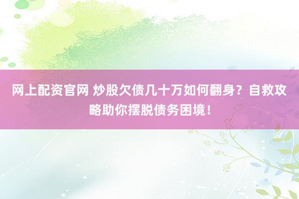 网上配资官网 炒股欠债几十万如何翻身？自救攻略助你摆脱债务困境！