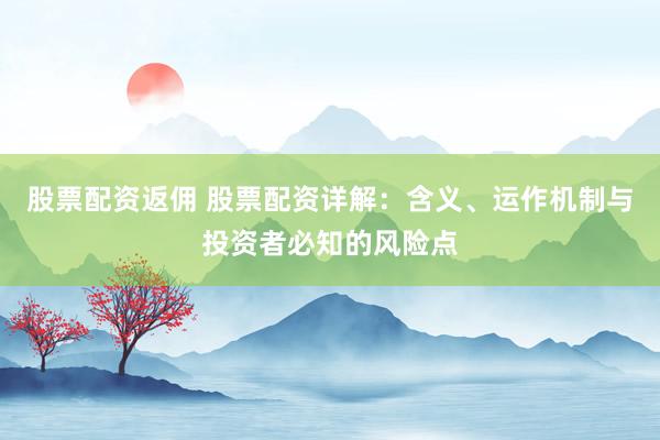 股票配资返佣 股票配资详解：含义、运作机制与投资者必知的风险点