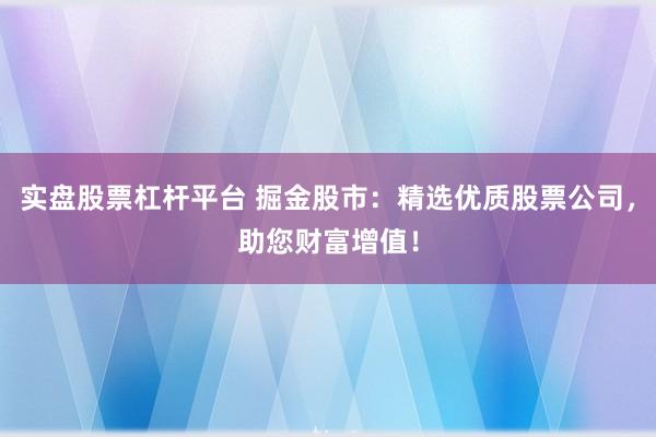 实盘股票杠杆平台 掘金股市：精选优质股票公司，助您财富增值！