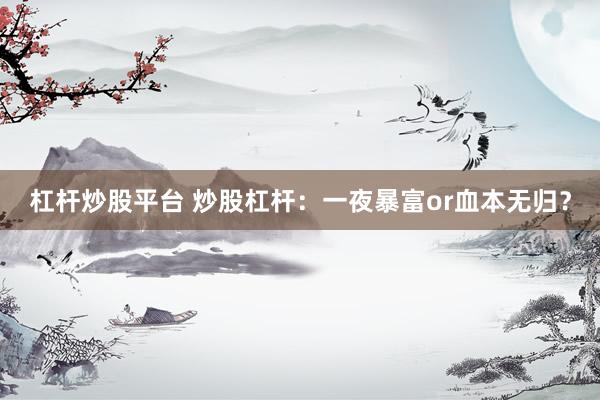 杠杆炒股平台 炒股杠杆：一夜暴富or血本无归？