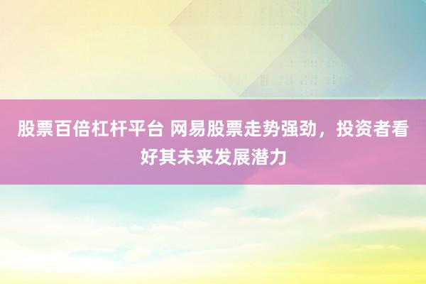 股票百倍杠杆平台 网易股票走势强劲，投资者看好其未来发展潜力
