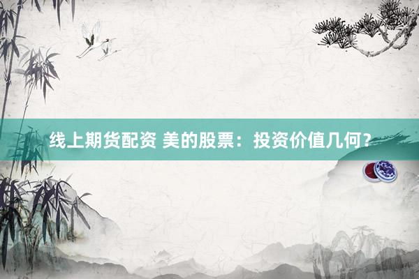 线上期货配资 美的股票：投资价值几何？