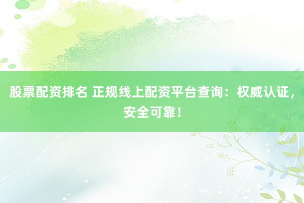 股票配资排名 正规线上配资平台查询：权威认证，安全可靠！