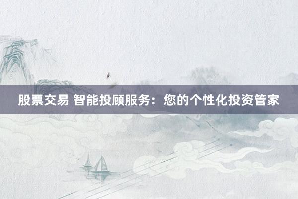 股票交易 智能投顾服务：您的个性化投资管家