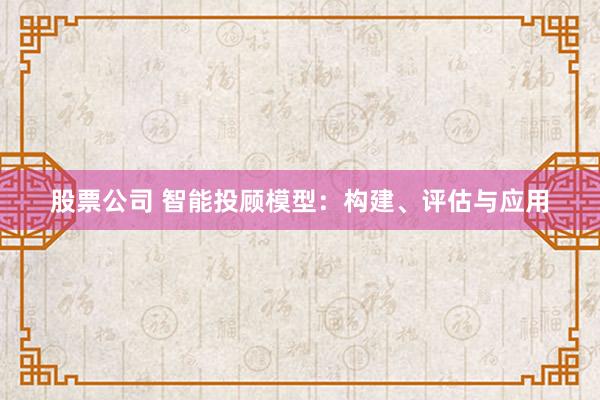 股票公司 智能投顾模型：构建、评估与应用