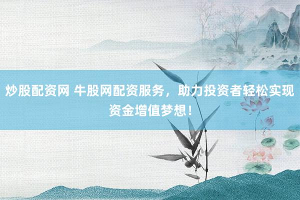 炒股配资网 牛股网配资服务，助力投资者轻松实现资金增值梦想！