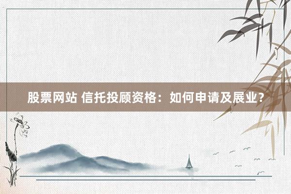 股票网站 信托投顾资格：如何申请及展业？