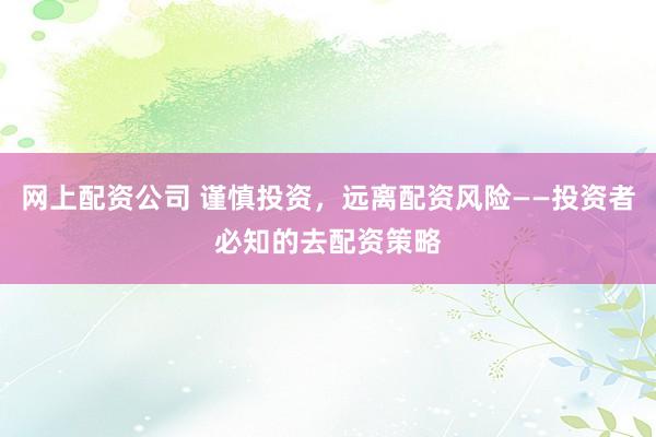 网上配资公司 谨慎投资，远离配资风险——投资者必知的去配资策略