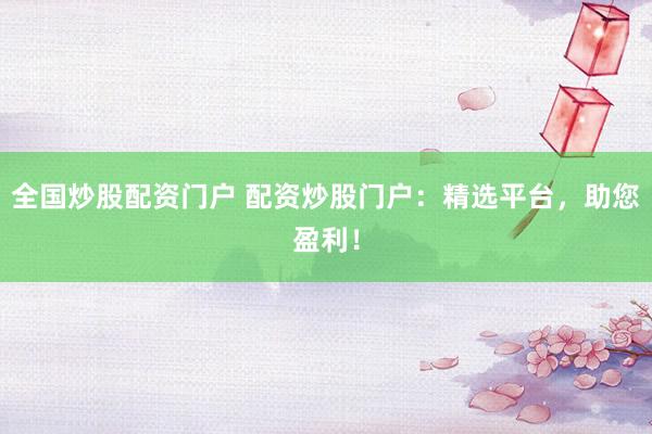 全国炒股配资门户 配资炒股门户：精选平台，助您盈利！