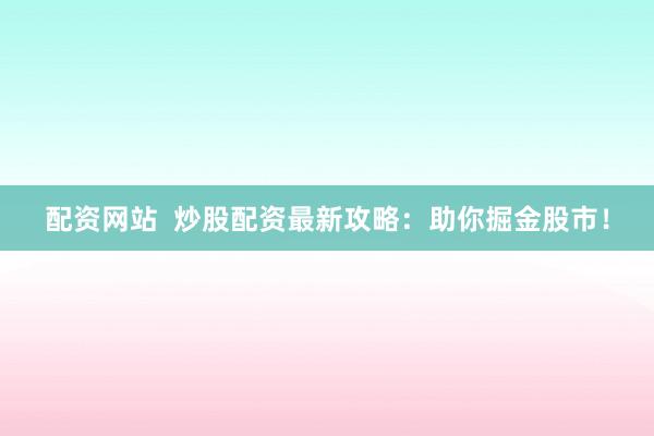 配资网站  炒股配资最新攻略：助你掘金股市！