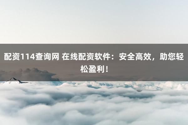 配资114查询网 在线配资软件：安全高效，助您轻松盈利！