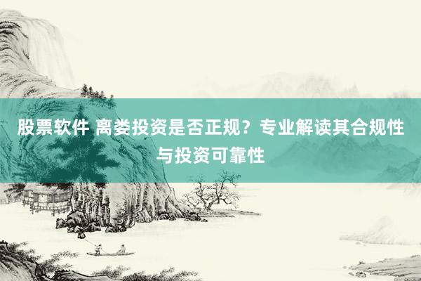 股票软件 离娄投资是否正规？专业解读其合规性与投资可靠性