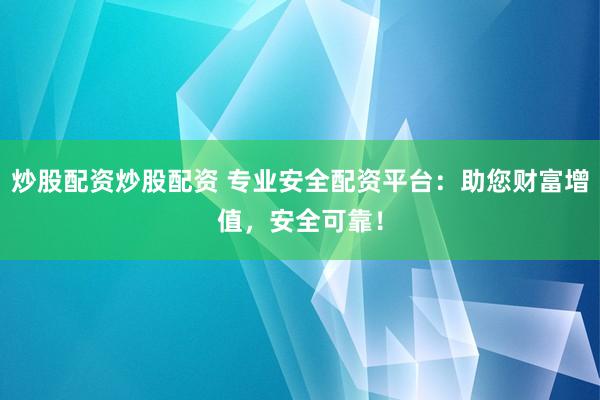 炒股配资炒股配资 专业安全配资平台：助您财富增值，安全可靠！