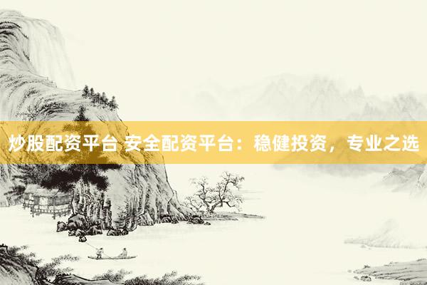 炒股配资平台 安全配资平台：稳健投资，专业之选