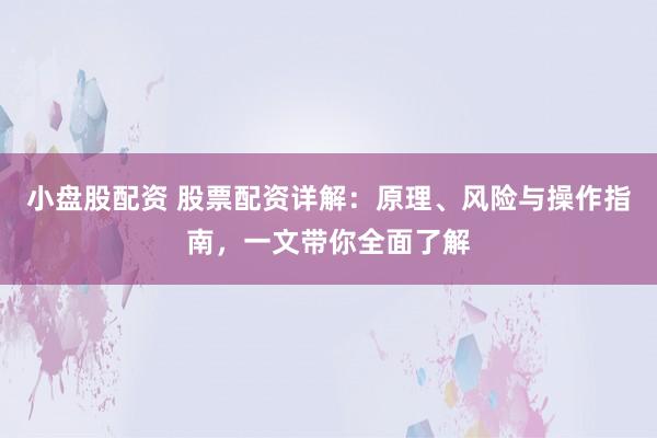 小盘股配资 股票配资详解：原理、风险与操作指南，一文带你全面了解