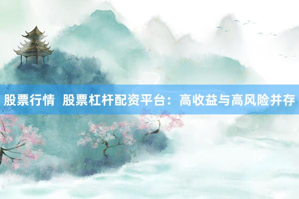 股票行情  股票杠杆配资平台：高收益与高风险并存