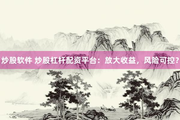 炒股软件 炒股杠杆配资平台：放大收益，风险可控？