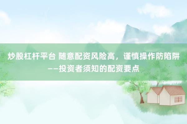 炒股杠杆平台 随意配资风险高，谨慎操作防陷阱——投资者须知的配资要点