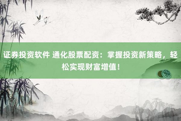 证券投资软件 通化股票配资：掌握投资新策略，轻松实现财富增值！