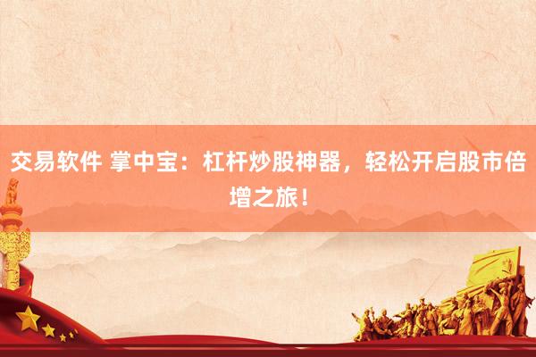 交易软件 掌中宝：杠杆炒股神器，轻松开启股市倍增之旅！