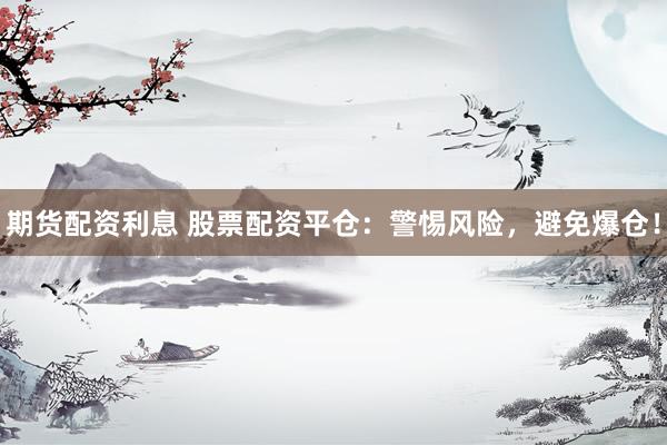 期货配资利息 股票配资平仓：警惕风险，避免爆仓！