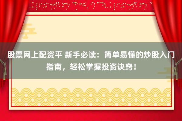 股票网上配资平 新手必读：简单易懂的炒股入门指南，轻松掌握投资诀窍！