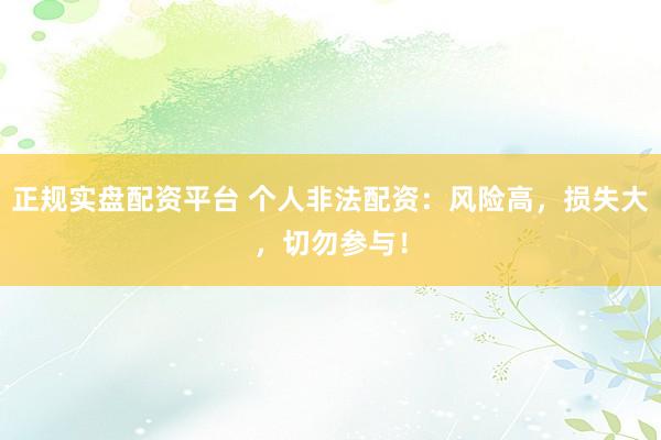 正规实盘配资平台 个人非法配资：风险高，损失大，切勿参与！