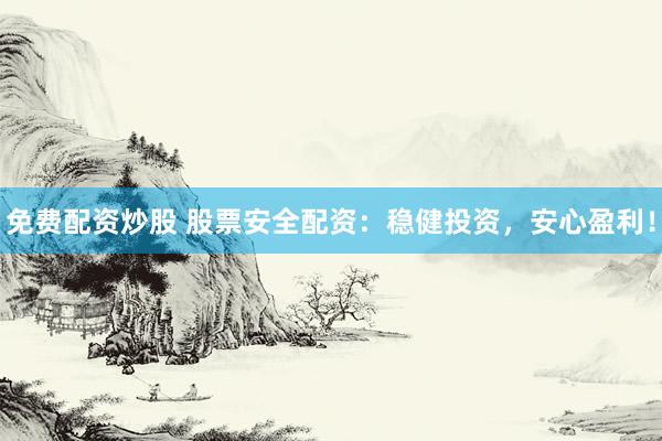 免费配资炒股 股票安全配资：稳健投资，安心盈利！