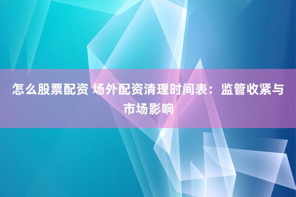 怎么股票配资 场外配资清理时间表：监管收紧与市场影响