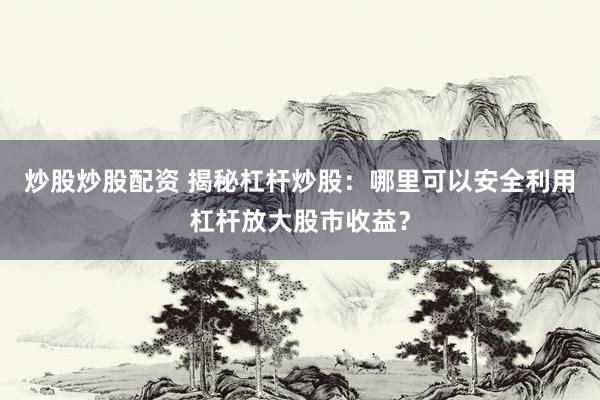 炒股炒股配资 揭秘杠杆炒股：哪里可以安全利用杠杆放大股市收益？
