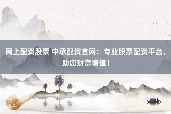 网上配资股票 中承配资官网：专业股票配资平台，助您财富增值！