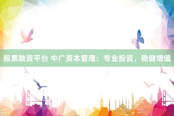 股票融资平台 中广资本管理：专业投资，稳健增值