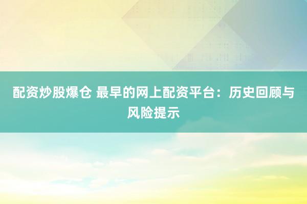 配资炒股爆仓 最早的网上配资平台：历史回顾与风险提示