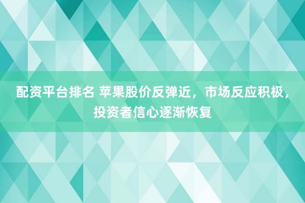 配资平台排名 苹果股价反弹近，市场反应积极，投资者信心逐渐恢复