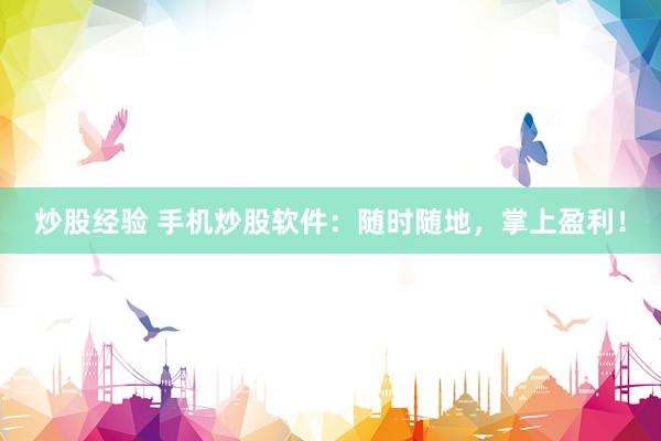炒股经验 手机炒股软件：随时随地，掌上盈利！