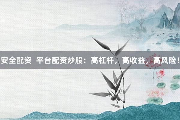 安全配资  平台配资炒股：高杠杆，高收益，高风险！