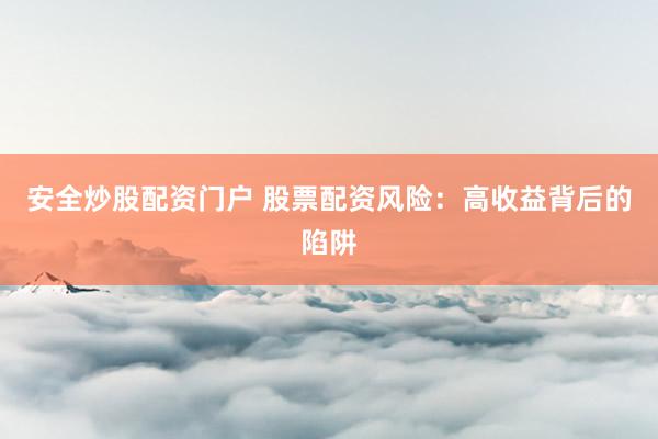 安全炒股配资门户 股票配资风险：高收益背后的陷阱