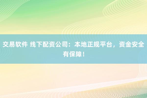 交易软件 线下配资公司：本地正规平台，资金安全有保障！