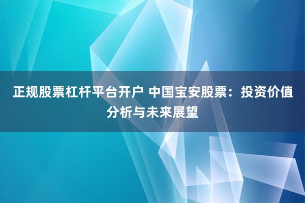 正规股票杠杆平台开户 中国宝安股票：投资价值分析与未来展望