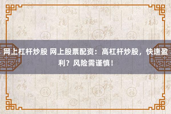 网上杠杆炒股 网上股票配资:高杠杆炒股,快速盈利?风险需谨慎!