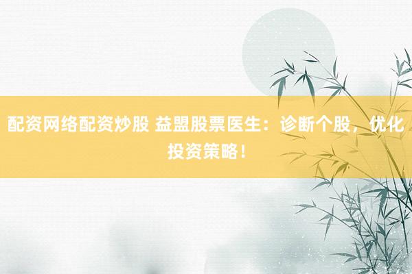 配资网络配资炒股 益盟股票医生：诊断个股，优化投资策略！