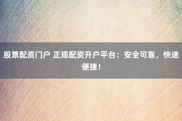 股票配资门户 正规配资开户平台:安全可靠,快速便捷!