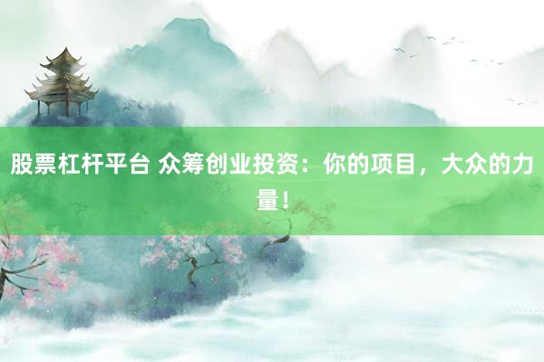 股票杠杆平台 众筹创业投资:你的项目,大众的力量!