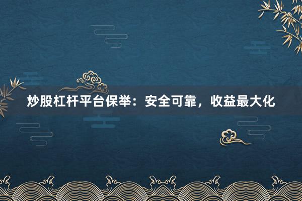 炒股杠杆平台保举:安全可靠,收益最大化