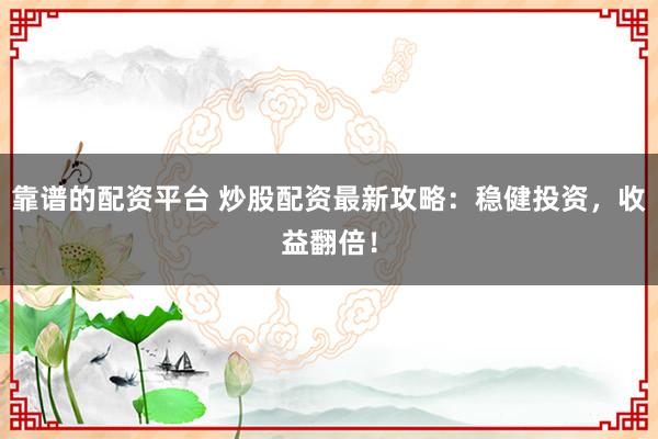 靠谱的配资平台 炒股配资最新攻略:稳健投资,收益翻倍!
