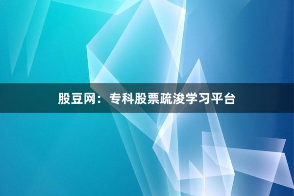 股豆网:专科股票疏浚学习平台
