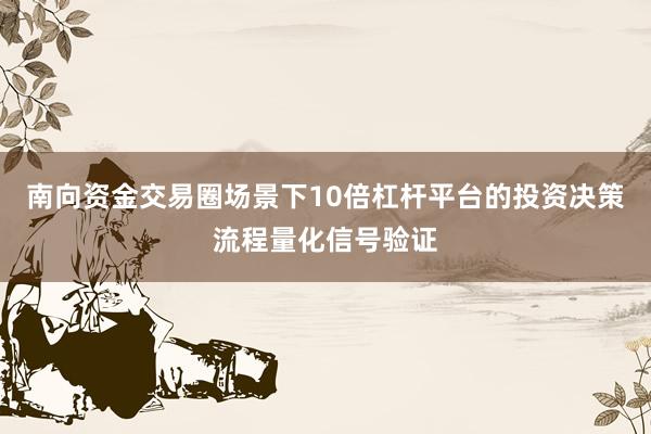 南向资金交易圈场景下10倍杠杆平台的投资决策流程量化信号验证