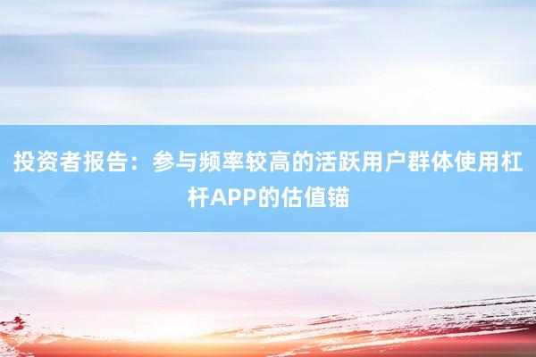 投资者报告:参与频率较高的活跃用户群体使用杠杆APP的估值锚
