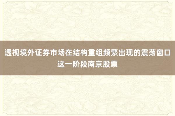 透视境外证券市场在结构重组频繁出现的震荡窗口这一阶段南京股票