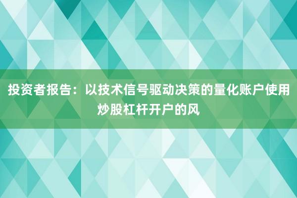 投资者报告：以技术信号驱动决策的量化账户使用炒股杠杆开户的风